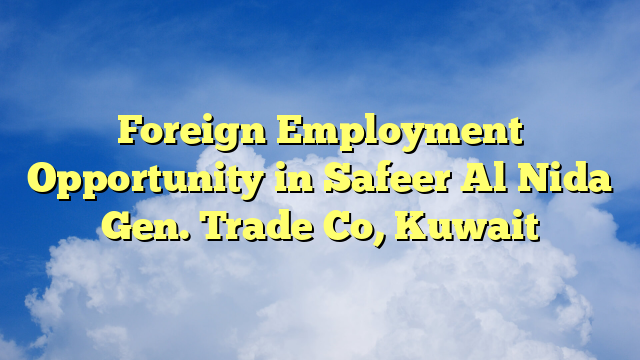 Foreign Employment Opportunity in Safeer Al Nida Gen. Trade Co, Kuwait