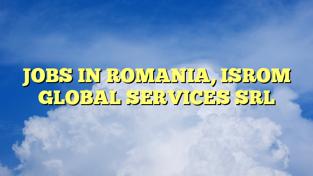 JOBS IN ROMANIA, ISROM GLOBAL SERVICES SRL