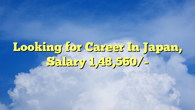 Looking for Career In Japan, Salary 1,48,560/-