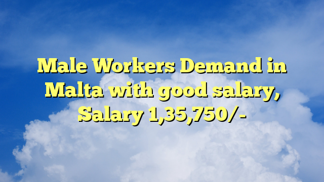 Male Workers Demand in Malta with good salary, Salary 1,35,750/-