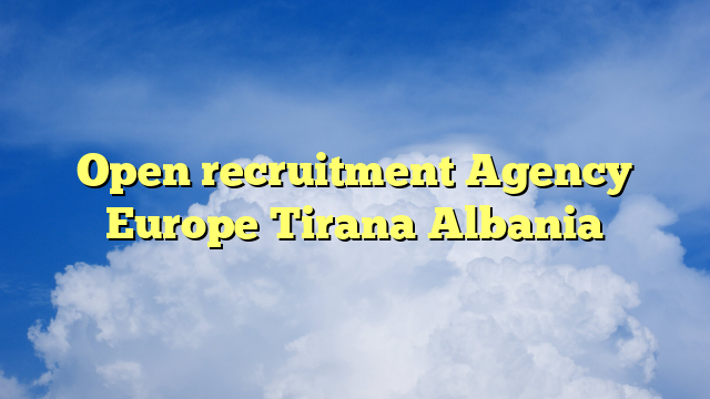 Open recruitment Agency Europe Tirana Albania